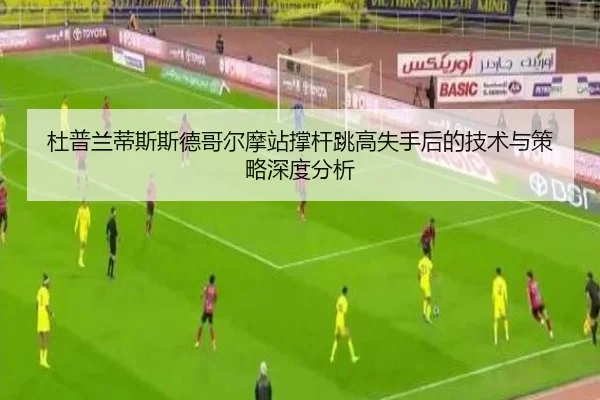 杜普兰蒂斯斯德哥尔摩站撑杆跳高失手后的技术与策略深度分析