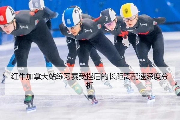 红牛加拿大站练习赛受挫后的长距离配速深度分析